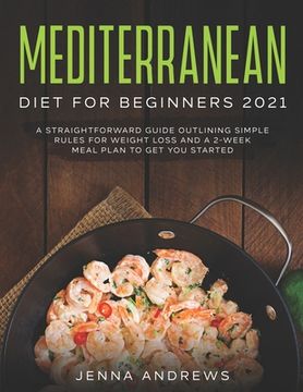 Mediterranean Diet for Beginners 2021: A Straightforward Guide Outlining Simple Rules for Weight Loss and a 2-Week Meal Plan to Get You Started (en Inglés)