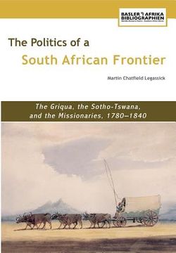 portada the politics of a south african frontier: the griqua, the sotho-tswana and the missionaries, 1780-1840