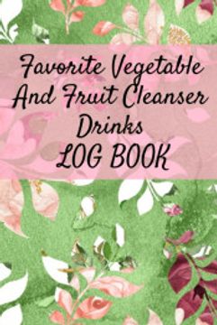 portada Favorite Vegetable and Fruit Cleanser Drinks log Book: Daily Health Record Keeper and Tracker Book for a fit & Happy Lifestyle (en Inglés)