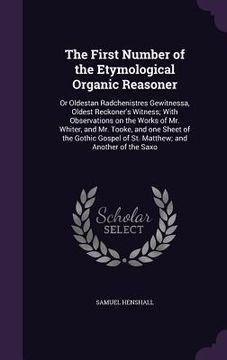 portada The First Number of the Etymological Organic Reasoner: Or Oldestan Radchenistres Gewitnessa, Oldest Reckoner's Witness; With Observations on the Works (en Inglés)