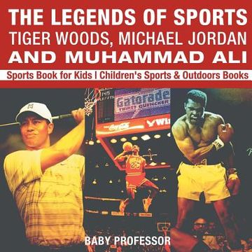 portada The Legends of Sports: Tiger Woods, Michael Jordan and Muhammad Ali - Sports Book for Kids Children's Sports & Outdoors Books (en Inglés)