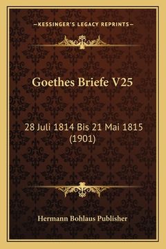 portada Goethes Briefe V25: 28 Juli 1814 Bis 21 Mai 1815 (1901) (en Alemán)