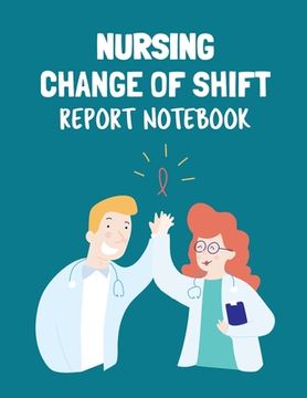 portada Nursing Change Of Shift Report Notebook: Patient Care Nursing Report Change of Shift Hospital RN's Long Term Care Body Systems Labs and Tests Assessme (en Inglés)