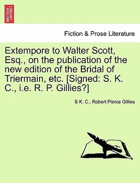 portada extempore to walter scott, esq., on the publication of the new edition of the bridal of triermain, etc. [signed: s. k. c., i.e. r. p. gillies?] (en Inglés)