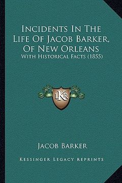 portada incidents in the life of jacob barker, of new orleans: with historical facts (1855) with historical facts (1855) (en Inglés)