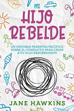 portada Mi Hijo Rebelde: Un Enfoque Parental Pacífico Sobre el Conflicto Para Criar a tu Hijo Desobediente