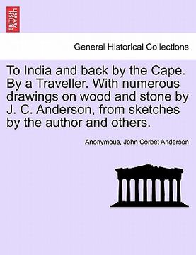 portada to india and back by the cape. by a traveller. with numerous drawings on wood and stone by j. c. anderson, from sketches by the author and others. (en Inglés)