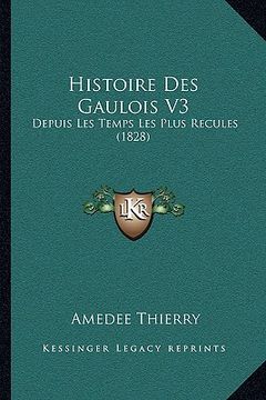 portada Histoire Des Gaulois V3: Depuis Les Temps Les Plus Recules (1828) (en Francés)