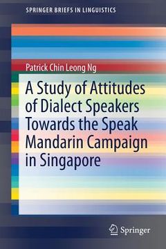 portada A Study of Attitudes of Dialect Speakers Towards the Speak Mandarin Campaign in Singapore (en Inglés)