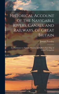 portada Historical Account of the Navigable Rivers, Canals, and Railways, of Great Britain: As a Reference to Nichols, Priestley & Walker's New Map of Inland (en Inglés)