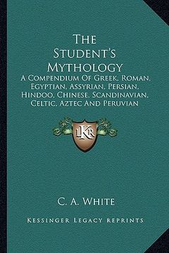 portada the student's mythology: a compendium of greek, roman, egyptian, assyrian, persian, hindoo, chinese, scandinavian, celtic, aztec and peruvian m (in English)