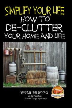 portada Simplify Your Life - How to De-Clutter Your Home and Life (in English)