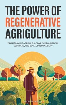 portada The Power of Regenerative Agriculture: Transforming Agriculture for Environmental, Economic, and Social Sustainability 