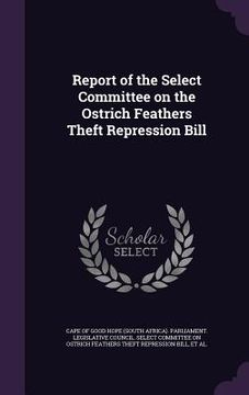 portada Report of the Select Committee on the Ostrich Feathers Theft Repression Bill (en Inglés)