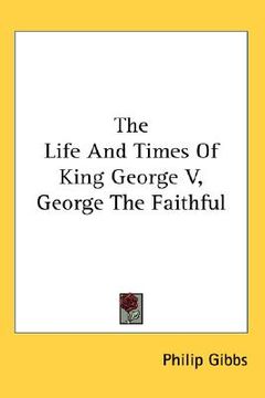 portada the life and times of king george v, george the faithful (en Inglés)