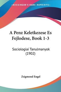 portada A Penz Keletkezese Es Fejlodese, Book 1-3: Sociologiai Tanulmanyok (1902) (in Hebreo)