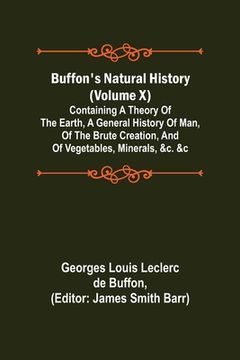 portada Buffon's Natural History (Volume X); Containing a Theory of the Earth, a General History of Man, of the Brute Creation, and of Vegetables, Minerals, &
