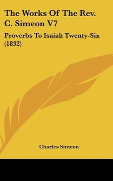 portada the works of the rev. c. simeon v7: proverbs to isaiah twenty-six (1832) (in English)