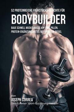 portada 52 Proteinreiche Frühstücks-Gerichte für Bodybuilder: Baue schnell Muskelmasse auf ohne Pillen, Protein-Ergänzungsmittel oder Protein-Riegel (en Alemán)