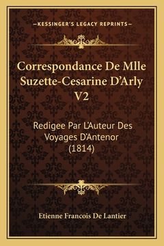 portada Correspondance De Mlle Suzette-Cesarine D'Arly V2: Redigee Par L'Auteur Des Voyages D'Antenor (1814) (in French)