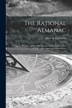 portada The Rational Almanac: Tracing the Evolution of Modern Almanacs From Ancient Ideas of Time, and Suggesting Improvements (en Inglés)