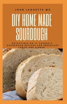 portada DIY Homemade Sourdough: Detectable do it yourself sourdough recipes for breakfast lunch and dinner (en Inglés)