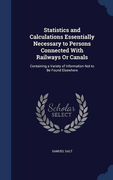 portada Statistics and Calculations Essentially Necessary to Persons Connected With Railways Or Canals: Containing a Variety of Information Not to Be Found Elsewhere
