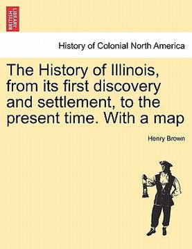portada the history of illinois, from its first discovery and settlement, to the present time. with a map (in English)