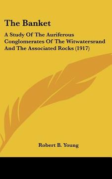 portada the banket: a study of the auriferous conglomerates of the witwatersrand and the associated rocks (1917) (en Inglés)