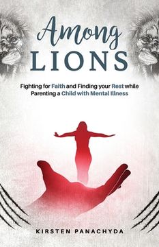 portada Among Lions: Fighting for Faith and Finding your Rest while Parenting a Child with Mental Illness (en Inglés)