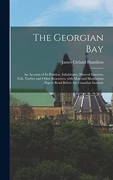 portada The Georgian bay [Microform]: An Account of its Position, Inhabitants, Mineral Interests, Fish, Timber and Other Resources, With map and Illustrations: Papers Read Before the Canadian Institute (en Inglés)