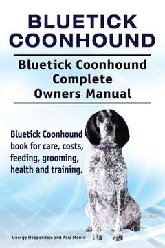 portada Bluetick Coonhound. Bluetick Coonhound Complete Owners Manual. Bluetick Coonhound book for care, costs, feeding, grooming, health and training. (en Inglés)