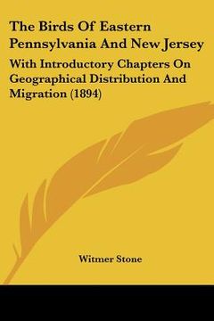 portada the birds of eastern pennsylvania and new jersey: with introductory chapters on geographical distribution and migration (1894) (en Inglés)