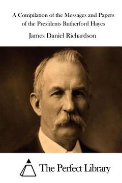 portada A Compilation of the Messages and Papers of the Presidents Rutherford Hayes (en Inglés)