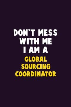 portada Don't Mess With Me, I Am A Global Sourcing Coordinator: 6X9 Career Pride 120 pages Writing Notebooks (en Inglés)