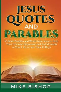 portada Jesus Quotes and Parables: 50 Bible Parables and Words from Jesus to Help You Overcome Depression and Sad Moments in Your Life in Less Than 30 Da (en Inglés)