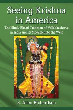 Seeing Krishna in America: The Hindu Bhakti Tradition of Vallabhacharya in India and its Movement to the West (en Inglés)