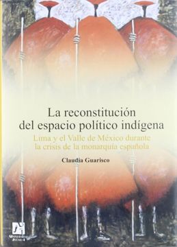 portada La Reconstitución del Espacio Político Indígena: Lima y el Valle de México Durante la Crisis de la Monarquía Española (in Spanish)