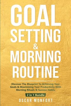 portada Goal Setting & Morning Routine: Discover The Blueprint To Achieving Your Goals & Maximizing Your Productivity With Morning Rituals & Success Habits (en Inglés)