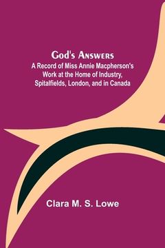 portada God's Answers; A Record of Miss Annie Macpherson's Work at the Home of Industry, Spitalfields, London, and in Canada (in English)