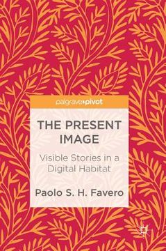 portada The Present Image: Visible Stories in a Digital Habitat (en Inglés)