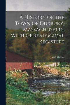 portada A History of the Town of Duxbury, Massachusetts, With Genealogical Registers (en Inglés)