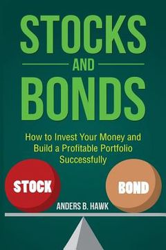 portada Stocks and Bonds: How to Invest Your Money and Build a Profitable Portfolio Successfully (en Inglés)
