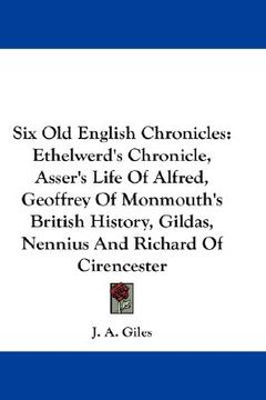 portada six old english chronicles: ethelwerd's chronicle, asser's life of alfred, geoffrey of monmouth's british history, gildas, nennius and richard of