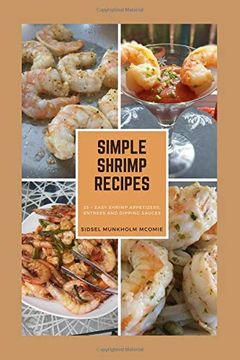 portada Simple Shrimp Recipes: 25 + Easy Shrimp Appetizers, Entrees, and Dipping Sauces. (en Inglés)