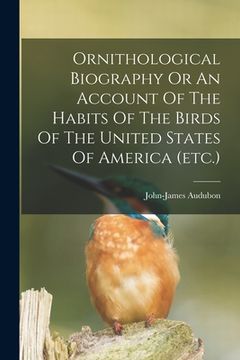 portada Ornithological Biography Or An Account Of The Habits Of The Birds Of The United States Of America (etc.) (en Inglés)