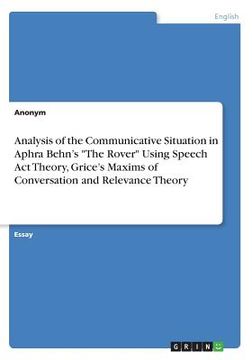 portada Analysis of the Communicative Situation in Aphra Behn's "The Rover" Using Speech Act Theory, Grice's Maxims of Conversation and Relevance Theory (en Inglés)