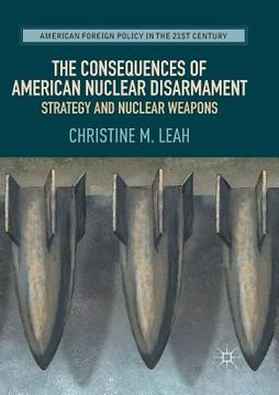 portada The Consequences of American Nuclear Disarmament: Strategy and Nuclear Weapons (en Inglés)