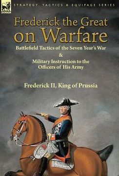 portada Frederick the Great on Warfare: Battlefield Tactics of the Seven Year's War & Military Instruction to the Officers of His Army by Frederick II, King o (en Inglés)