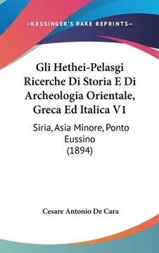 portada Gli Hethei-Pelasgi Ricerche Di Storia E Di Archeologia Orientale, Greca Ed Italica V1: Siria, Asia Minore, Ponto Eussino (1894) (en Italiano)